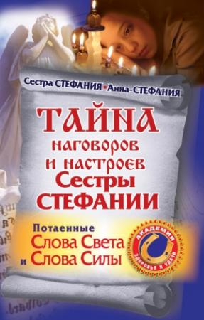 Обложка книги «Тайна наговоров и настроев сестры Стефании. Потаенные слова света и слова силы» — Сестра Стефания, Анна-Стефания