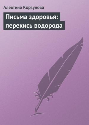 Обложка книги «Письма здоровья: перекись водорода» — Алевтина Корзунова