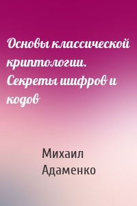 Основы классической криптологии. Секреты шифров и кодов