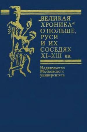 Обложка книги «Великая хроника о Польше, Руси и их соседях XI-XIII       вв.» — Валентин Лаврентьевич Янин