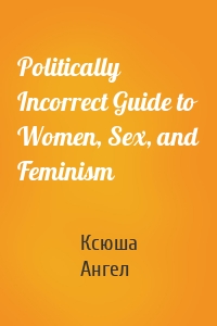 Politically Incorrect Guide to Women, Sex, and Feminism