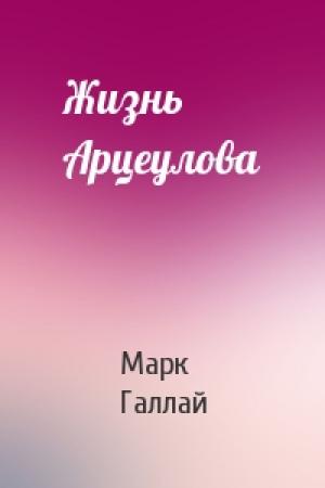 Обложка книги «Жизнь Арцеулова» — Марк Галлай