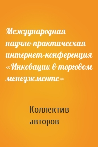 Международная научно-практическая интернет-конференция «Инновации в торговом менеджменте»