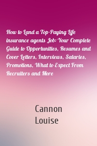 How to Land a Top-Paying Life insurance agents Job: Your Complete Guide to Opportunities, Resumes and Cover Letters, Interviews, Salaries, Promotions, What to Expect From Recruiters and More