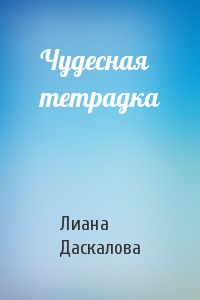 Лиана Даскалова - Чудесная тетрадка