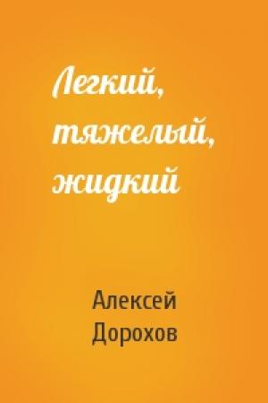 Обложка книги «Легкий, тяжелый, жидкий» — Алексей Дорохов