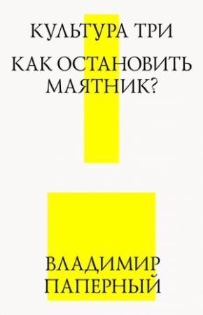 Обложка книги «Культура три. Как остановить маятник?» — Владимир Паперный