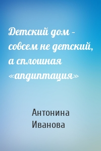 Детский дом – совсем не детский, а сплошная «апдиптация»