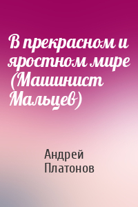 Андрей Платонов - В прекрасном и яростном мире (Машинист Мальцев)