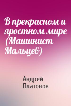 Обложка книги «В прекрасном и яростном мире (Машинист Мальцев)» — Андрей Платонов