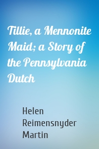 Tillie, a Mennonite Maid; a Story of the Pennsylvania Dutch