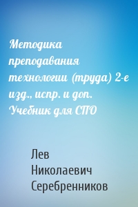 Методика преподавания технологии (труда) 2-е изд., испр. и доп. Учебник для СПО