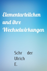 Elementarteilchen und ihre Wechselwirkungen