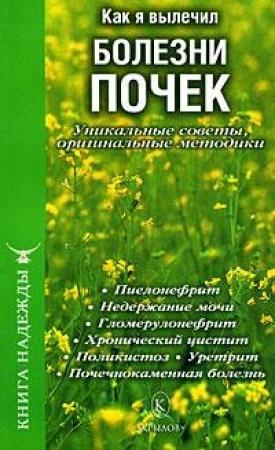 Обложка книги «Как я вылечил болезни почек. Уникальные советы, оригинальные методики» — П. Аркадьев, А. Воронина, И. Москаленко