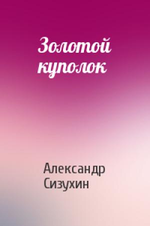 Обложка книги «Золотой куполок» — Александр Сизухин