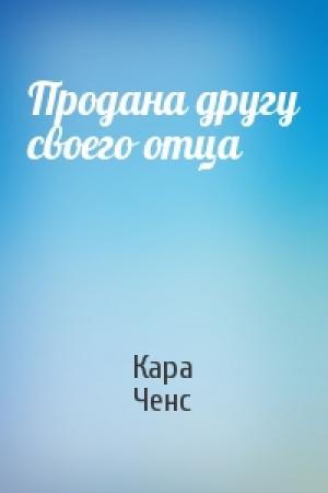Обложка книги «Продана другу своего отца» — Кара Ченс
