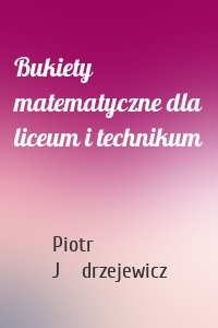 Bukiety matematyczne dla liceum i technikum