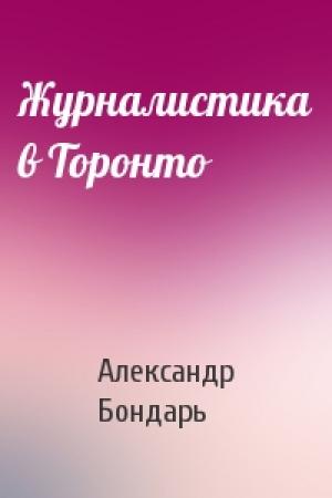 Обложка книги «Журналистика в Торонто» — Александр Бондарь