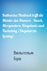 Katharina Thalbach trifft die Meister des Humors - Busch, Morgenstern, Ringelnatz und Tucholsky (Ungekürzte Lesung)