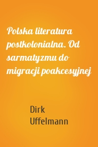 Polska literatura postkolonialna. Od sarmatyzmu do migracji poakcesyjnej