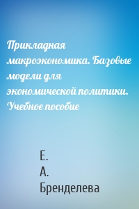 Прикладная макроэкономика. Базовые модели для экономической политики. Учебное пособие