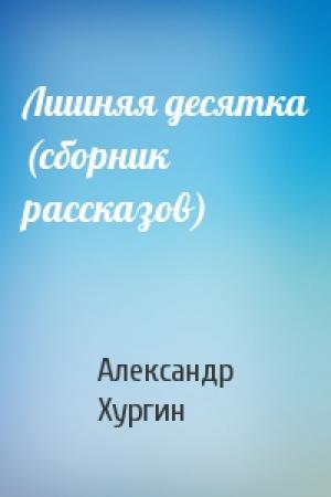 Обложка книги «Лишняя десятка (сборник рассказов)» — Александр Хургин