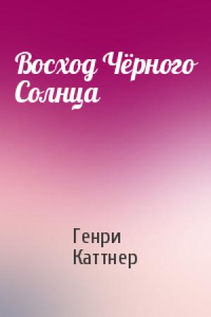 Обложка книги «Восход Чёрного Солнца» — Генри Каттнер