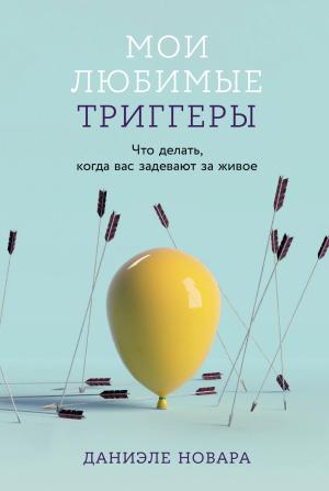 Обложка книги «Мои любимые триггеры: Что делать, когда вас задевают за живое» — Даниэле Новара