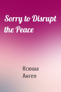 Sorry to Disrupt the Peace