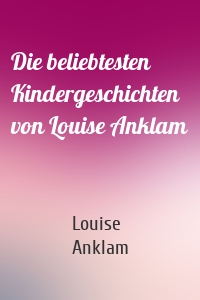 Die beliebtesten Kindergeschichten von Louise Anklam