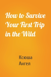 How to Survive Your First Trip in the Wild