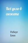 Роберт Блох - Всё дело в сюжете