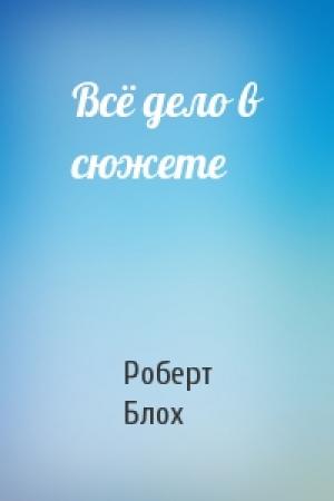 Обложка книги «Всё дело в сюжете» — Роберт Блох