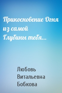 Прикосновение Огня из самой Глубины тебя…