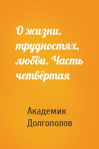 О жизни, трудностях, любви. Часть четвёртая
