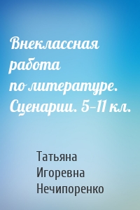 Внеклассная работа по литературе. Сценарии. 5—11 кл.