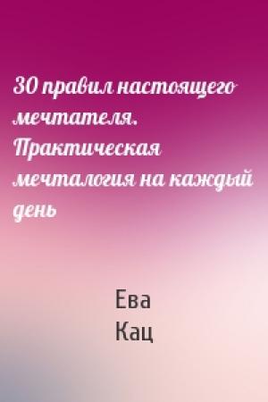Обложка книги «30 правил настоящего мечтателя. Практическая мечталогия на каждый день» — Ева Кац