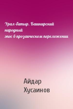 Обложка книги «Урал–батыр. Башкирский народный эпос в прозаическом переложении» — Айдар Хусаинов