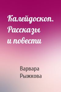 Калейдоскоп. Рассказы и повести