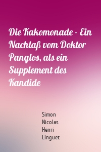 Die Kakomonade - Ein Nachlaß vom Doktor Panglos, als ein Supplement des Kandide