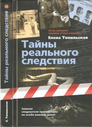 Обложка книги «Тайны реального следствия. Записки следователя прокуратуры по особо важным делам» — Елена Топильская