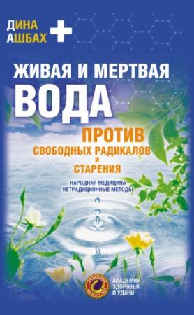 Обложка книги «Живая и мертвая вода против свободных радикалов и старения. Народная медицина, нетрадиционные методы» — Дина Ашбах