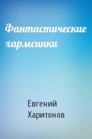 Обложка книги «Фантастические хармсинки» — Евгений Викторович Харитонов