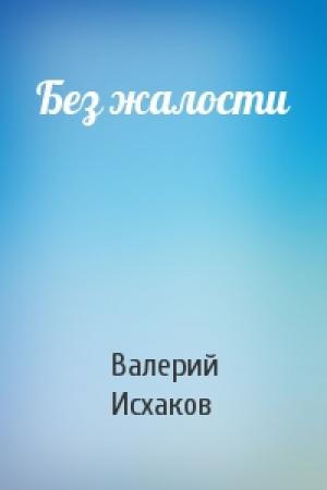 Обложка книги «Без жалости» — Валерий Исхаков