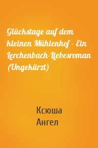 Glückstage auf dem kleinen Mühlenhof - Ein Lerchenbach-Liebesroman (Ungekürzt)