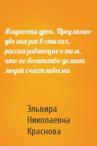 Жадности урок. Предлагаю две сказки в стихах, рассказывающие о том, что не богатство делает людей счастливыми