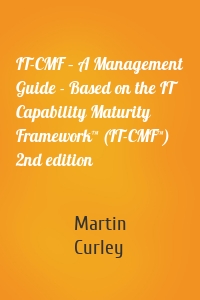 IT-CMF – A Management Guide - Based on the IT Capability Maturity Framework™ (IT-CMF™) 2nd edition