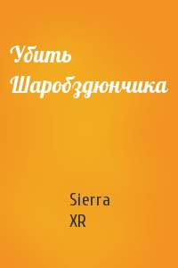 Sierra XR - Убить Шаробздюнчика