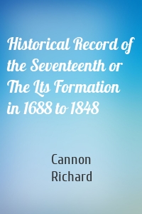 Historical Record of the Seventeenth or The Lts Formation in 1688 to 1848