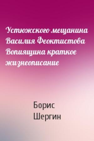 Обложка книги «Устюжского мещанина Василия Феоктистова Вопиящина краткое жизнеописание» — Борис Шергин